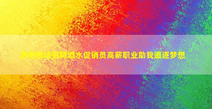 洛阳夜场招聘酒水促销员高薪职业助我追逐梦想